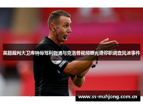 英超裁判大卫库特辱骂利物浦与克洛普视频曝光遭停职调查风波事件